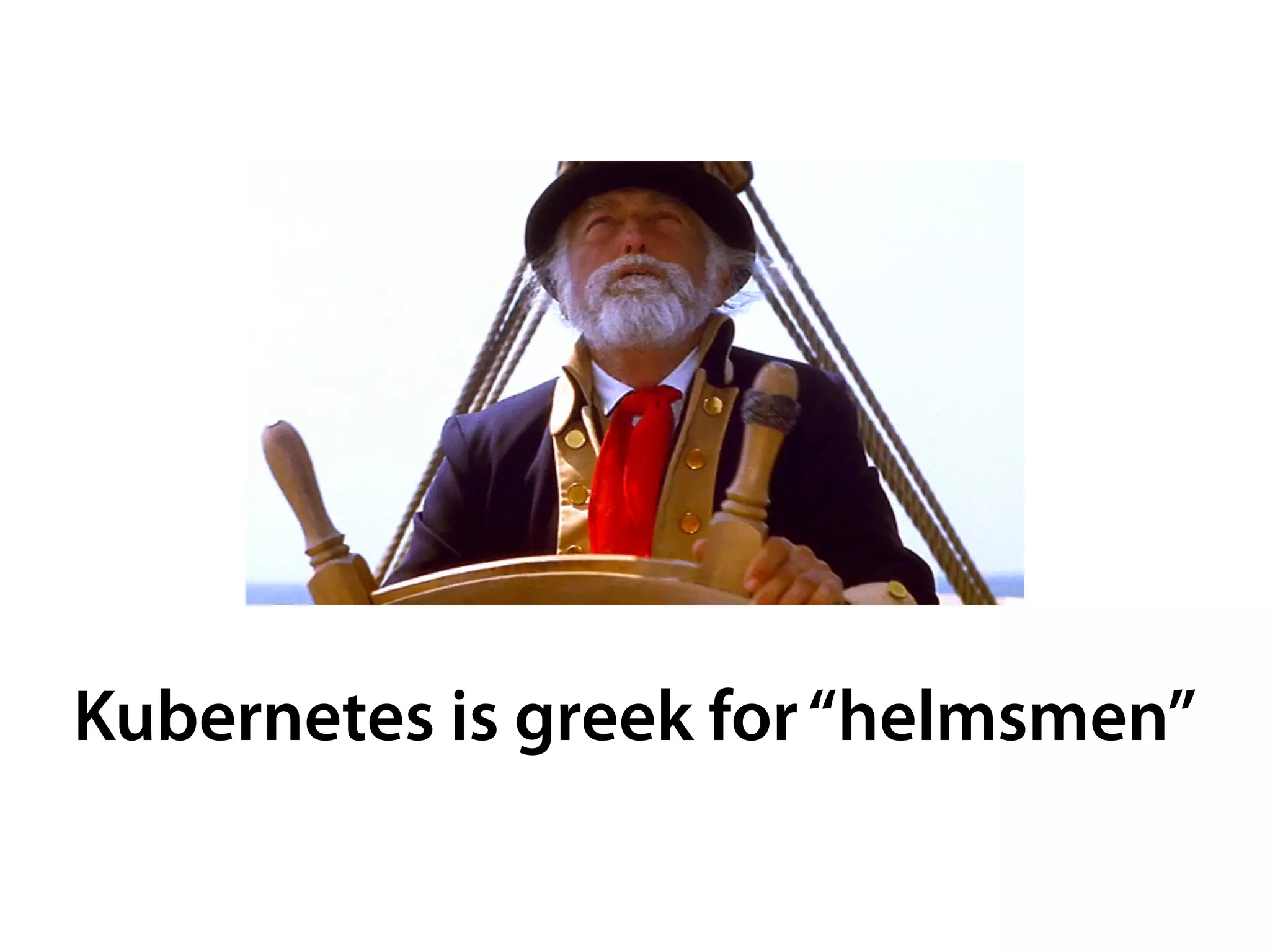 Kubernetes is greek for“helmsmen”
 