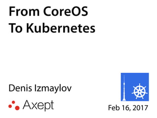 From CoreOS
To Kubernetes
Denis Izmaylov
Feb 16, 2017
 