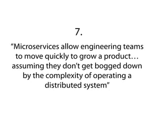 “Microservices allow engineering teams
to move quickly to grow a product…
assuming they don’t get bogged down
by the complexity of operating a
distributed system”
7.
 