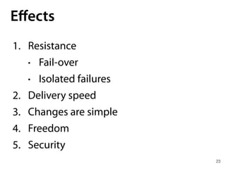 23
Eﬀects
1. Resistance
• Fail-over
• Isolated failures
2. Delivery speed
3. Changes are simple
4. Freedom
5. Security
 