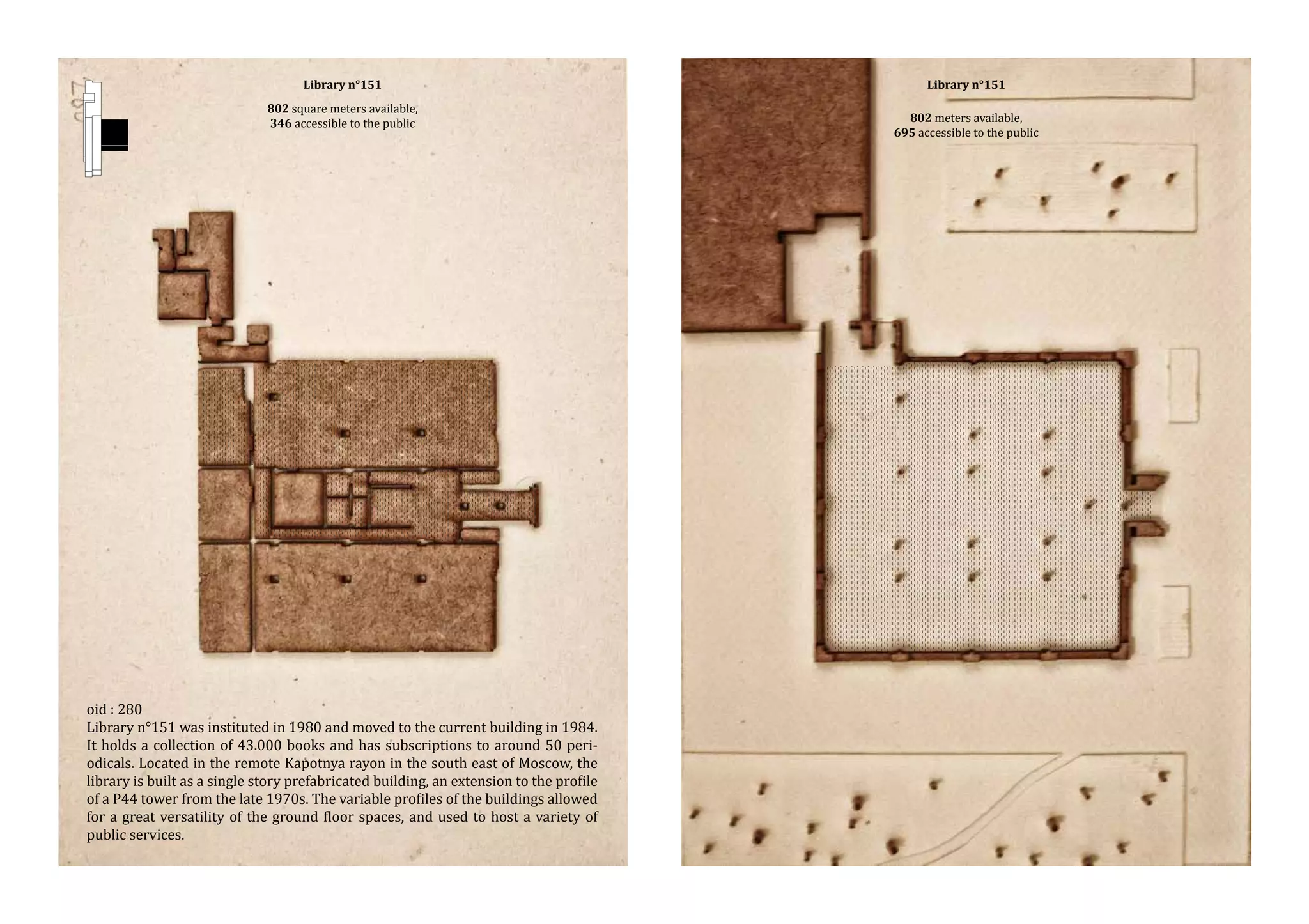 802 square meters available,
346 accessible to the public
Library n°151

oid : 280
Library n°151 was instituted in 1980 and moved to the current building in 1984.
It holds a collection of 43.000 books and has subscriptions to around 50 periodicals. Located in the remote Kapotnya rayon in the south east of Moscow, the
library is built as a single story prefabricated building, an extension to the profile
of a P44 tower from the late 1970s. The variable profiles of the buildings allowed
for a great versatility of the ground floor spaces, and used to host a variety of
public services.

Library n°151

802 meters available,
695 accessible to the public

 