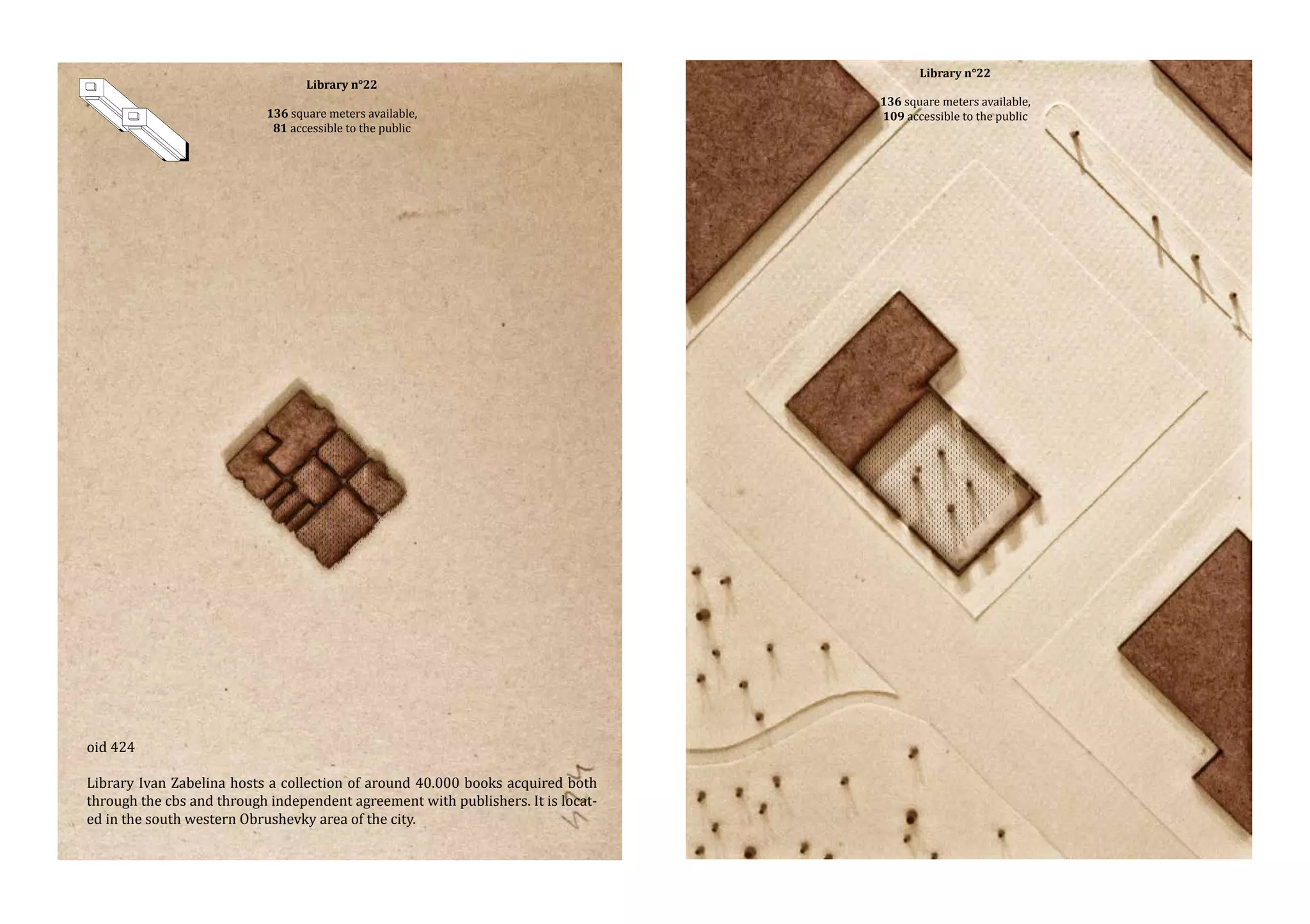 Library n°22

136 square meters available,
81 accessible to the public

oid 424

Library Ivan Zabelina hosts a collection of around 40.000 books acquired both
through the cbs and through independent agreement with publishers. It is located in the south western Obrushevky area of the city.

Library n°22

136 square meters available,
109 accessible to the public

 