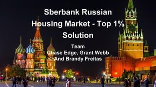 Sberbank Russian
Housing Market - Top 1%
Solution
Team
Chase Edge, Grant Webb
And Brandy Freitas
 