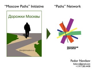 “Moscow Paths” Initiative   “Paths” Network




                                     Fedor Novikov
                                      fedor.n@gmail.com
                                         +1.917.285.4438
 