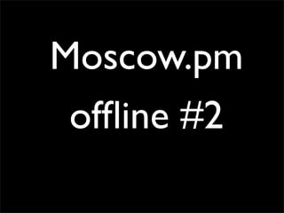 Moscow.pm
 ofﬂine #2
 