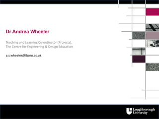 Dr Andrea Wheeler
Teaching and Learning Co-ordinator (Projects),
The Centre for Engineering & Design Education
a.s.wheeler@lboro.ac.uk
 