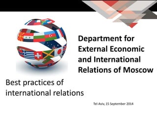 Tel-Aviv, 15 September 2014 
Department for External Economic and International Relations of Moscow 
Best practices of international relations  