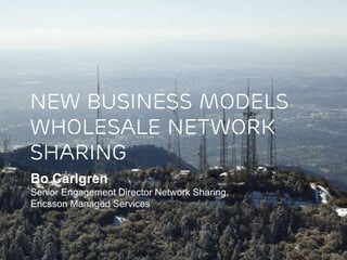 New business models
wholesale network
sharing
Bo Carlgren
Senior Engagement Director Network Sharing,
Ericsson Managed Services
 