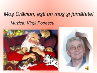 Moş Crăciun, eşti un moş şi jumătate ! Muzica: Virgil Popescu 