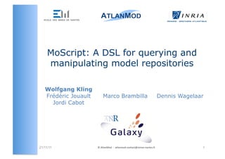 MoScript: A DSL for querying and
     manipulating model repositories

   Wolfgang Kling
   Frédéric Jouault         Marco Brambilla                                                      Dennis Wagelaar
     Jordi Cabot




21/11/11              ©	
  AtlanMod	
  	
  -­‐	
  	
  atlanmod-­‐contact@mines-­‐nantes.fr	
                   1
 
