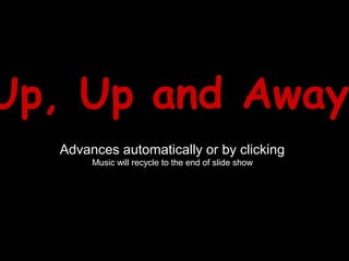 Up, Up and AwayUp, Up and Away
Advances automatically or by clicking
Music will recycle to the end of slide show
 
