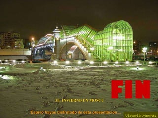 EL INVIERNO EN MOSCU FIN Victoria Movras   Espero hayas disfrutado de esta presentacion.... 