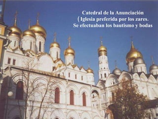 Catedral de la Anunciación ( Iglesia preferida por los zares. Se efectuaban los bautismo y bodas 