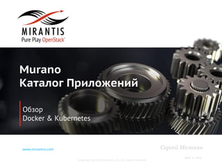 Copyright © 2015 Mirantis, Inc. All rights reserved
www.mirantis.com
Murano
Каталог Приложений
Обзор
Docker & Kubernetes
April 2, 2015
Сергей Меликян
 