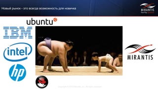 Copyright © 2015 Mirantis, Inc. All rights reserved
Новый рынок - это всегда возможность для новичка
 