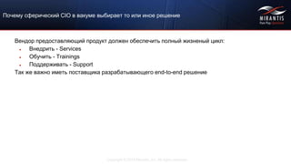 Copyright © 2015 Mirantis, Inc. All rights reserved
Почему сферический CIO в вакуме выбирает то или иное решение
Вендор предоставляющий продукт должен обеспечить полный жизненый цикл:
● Внедрить - Services
● Обучить - Trainings
● Поддерживать - Support
Так же важно иметь поставщика разрабатывающего end-to-end решение
 