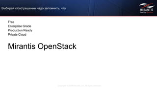 Copyright © 2015 Mirantis, Inc. All rights reserved
Выбирая cloud решение надо запомнить, что
Free
Enterprise Grade
Production Ready
Private Cloud
Mirantis OpenStack
 