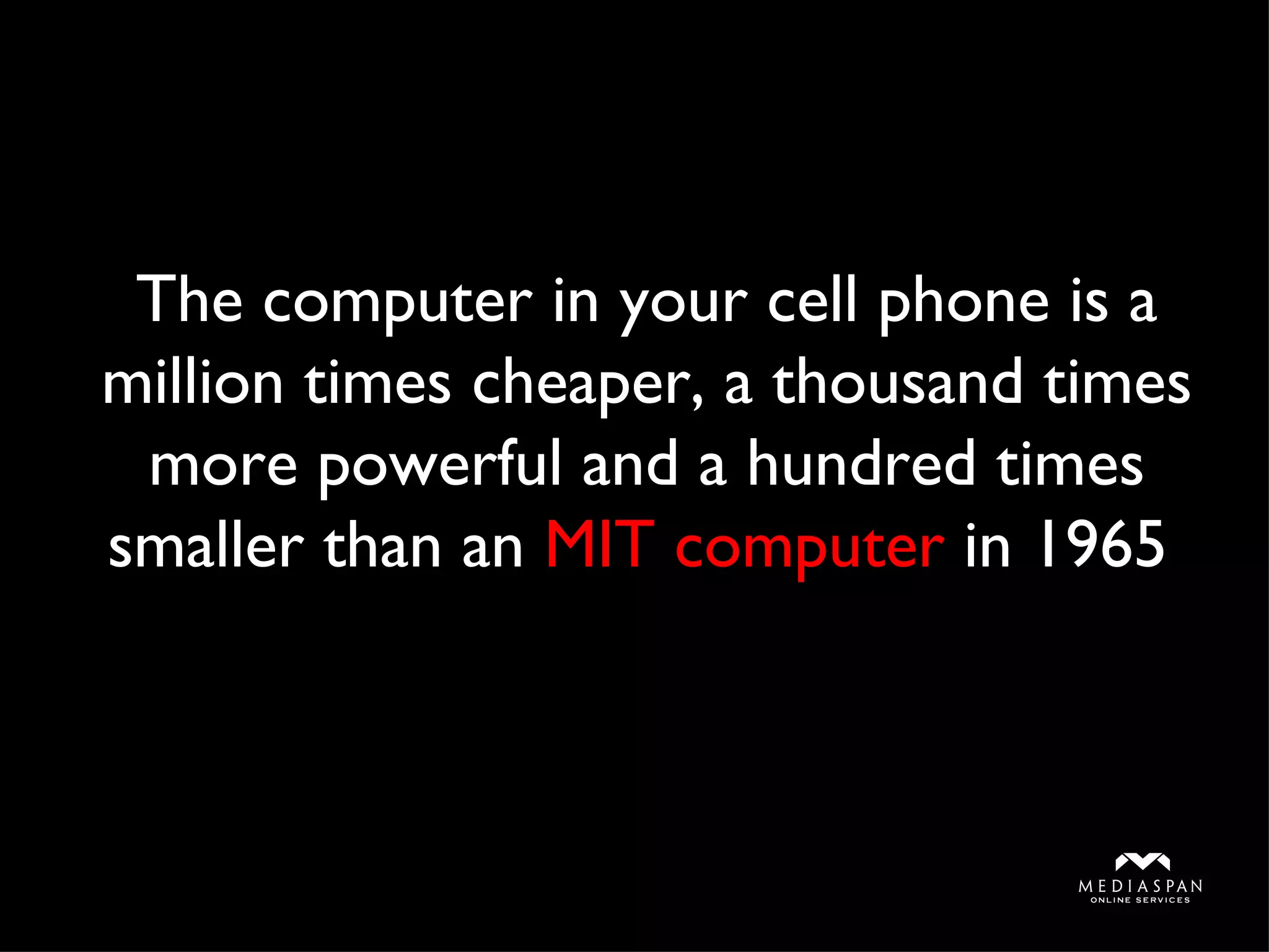 The computer in your cell phone is a million times cheaper, a thousand times more powerful and a hundred times smaller than an  MIT computer  in 1965  