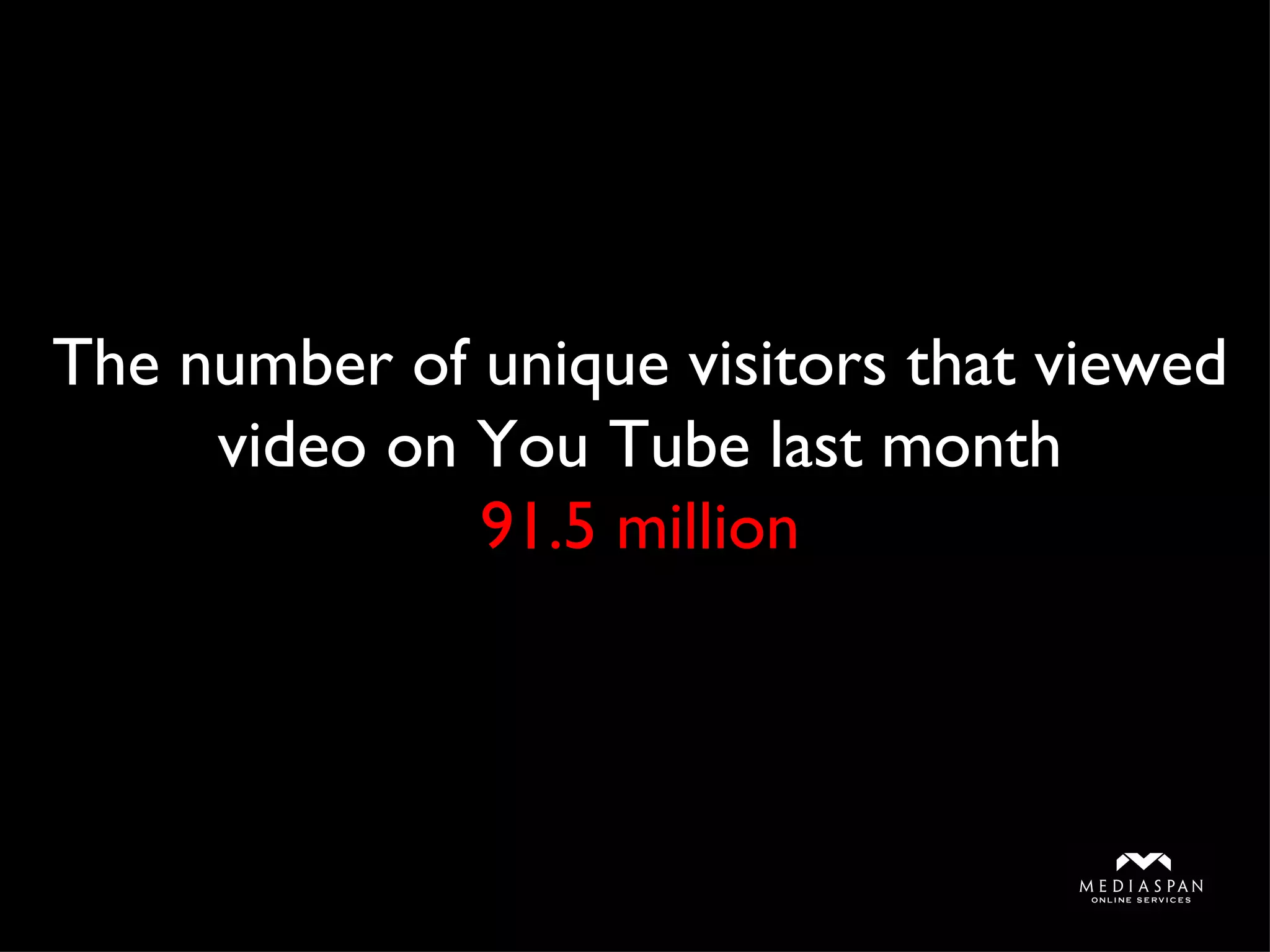 The number of unique visitors that viewed video on You Tube last month 91.5 million 