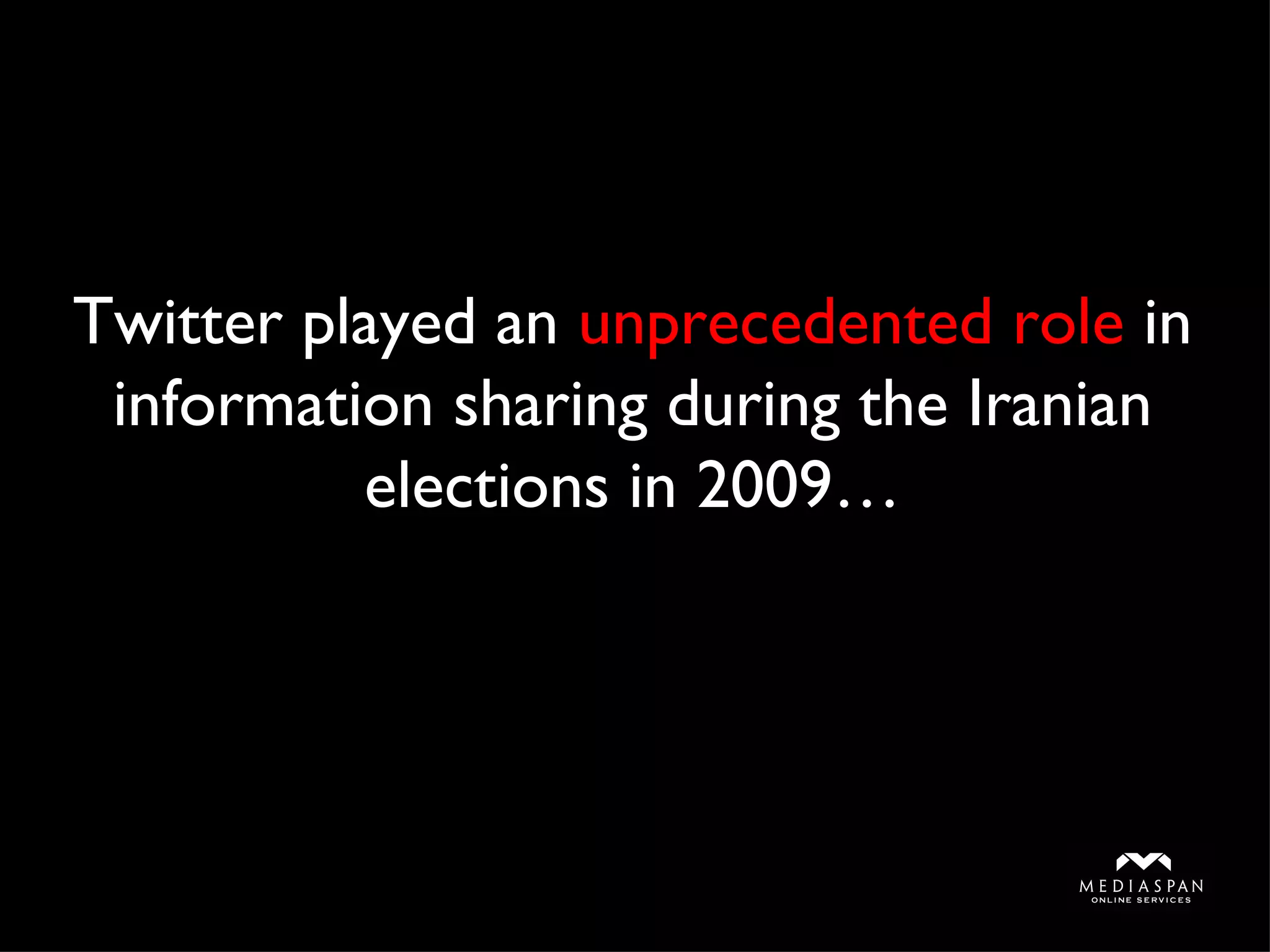 Twitter played an  unprecedented role  in information sharing during the Iranian elections in 2009… 