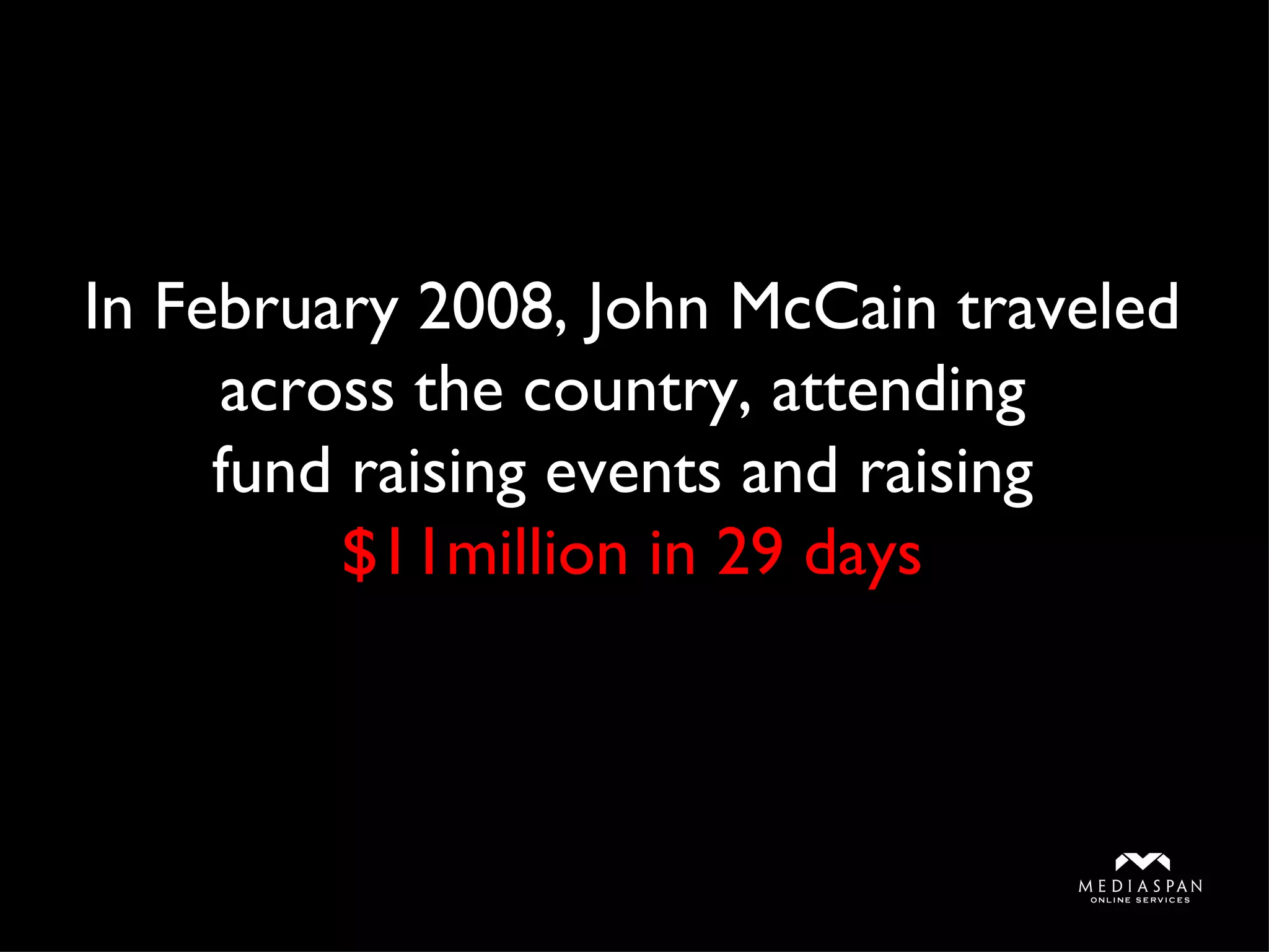 In February 2008, John McCain traveled across the country, attending  fund raising events and raising  $11million in 29 days 