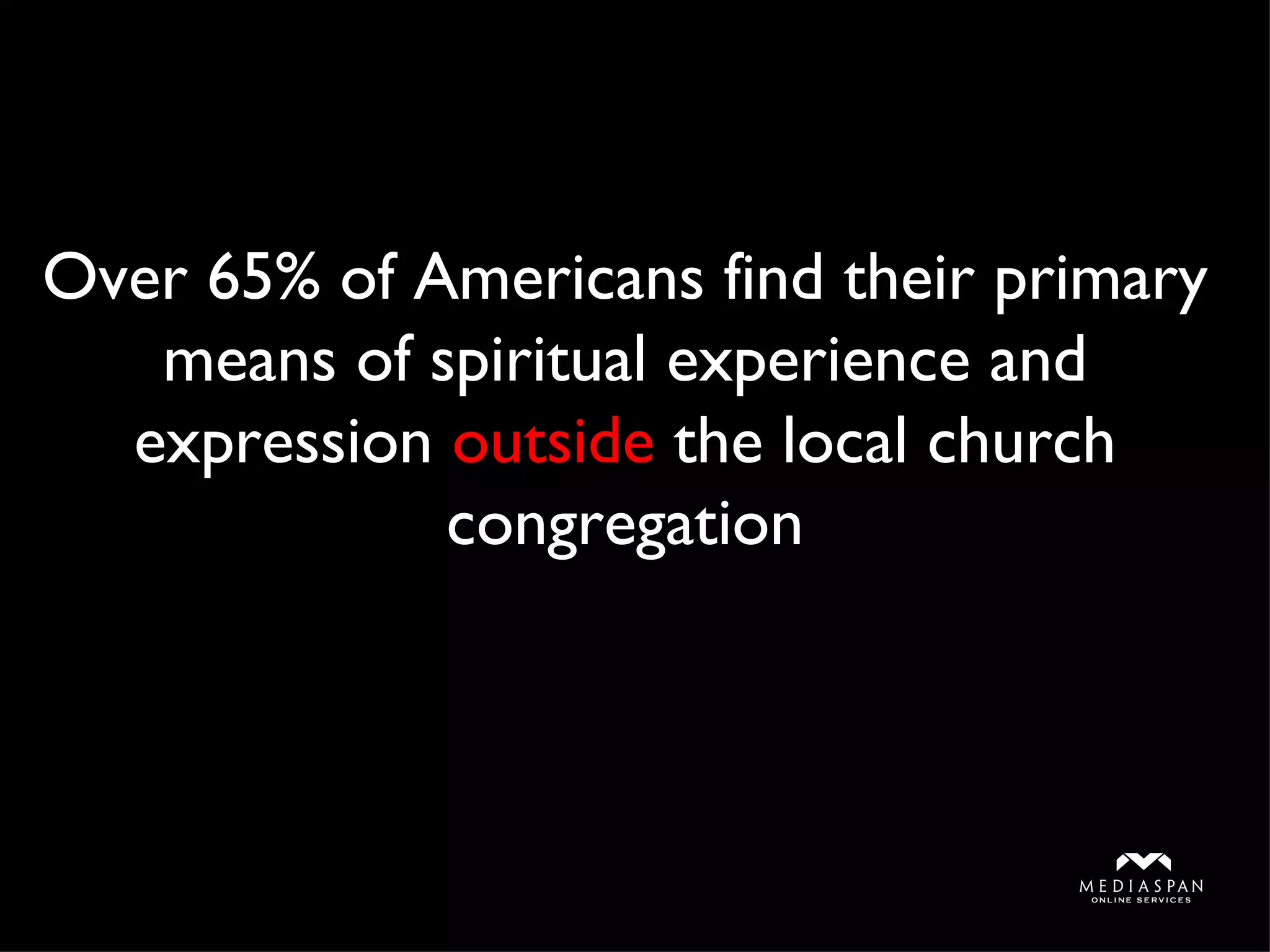 Over 65% of Americans find their primary means of spiritual experience and expression  outside  the local church congregation 