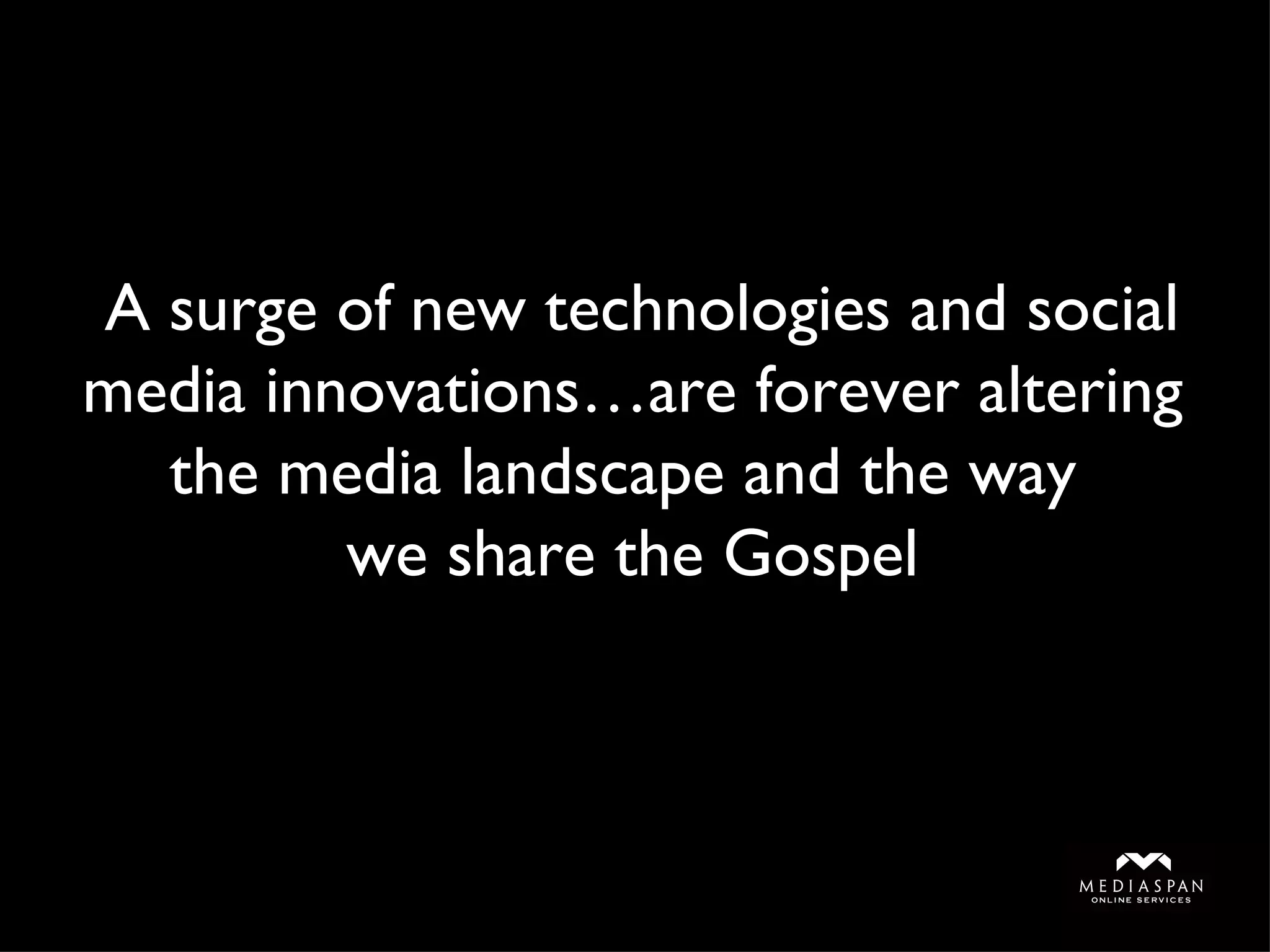 A surge of new technologies and social media innovations…are forever altering the media landscape and the way  we share the Gospel 