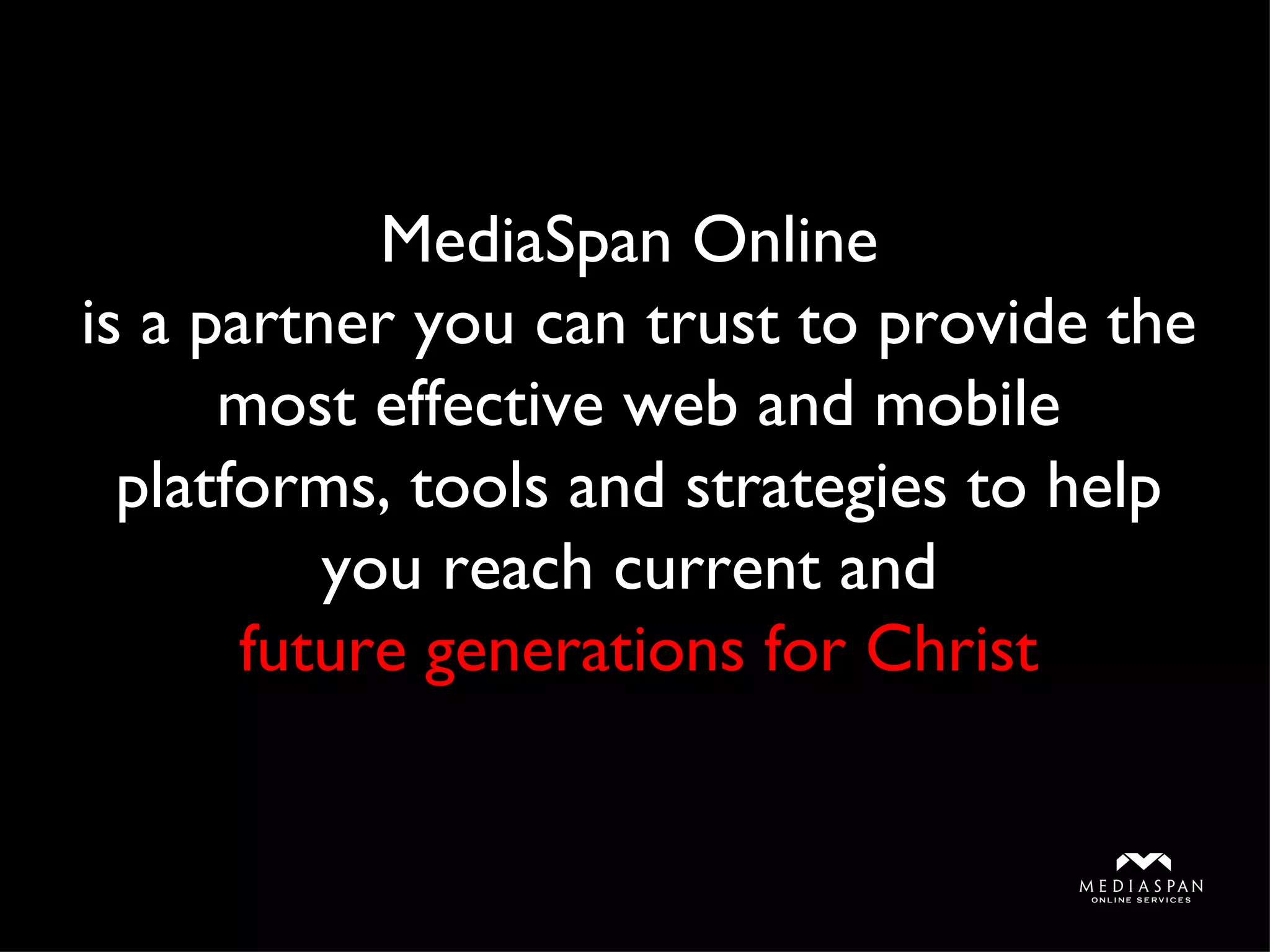 MediaSpan Online  is a partner you can trust to provide the most effective web and mobile platforms, tools and strategies to help you reach current and  future generations for Christ 
