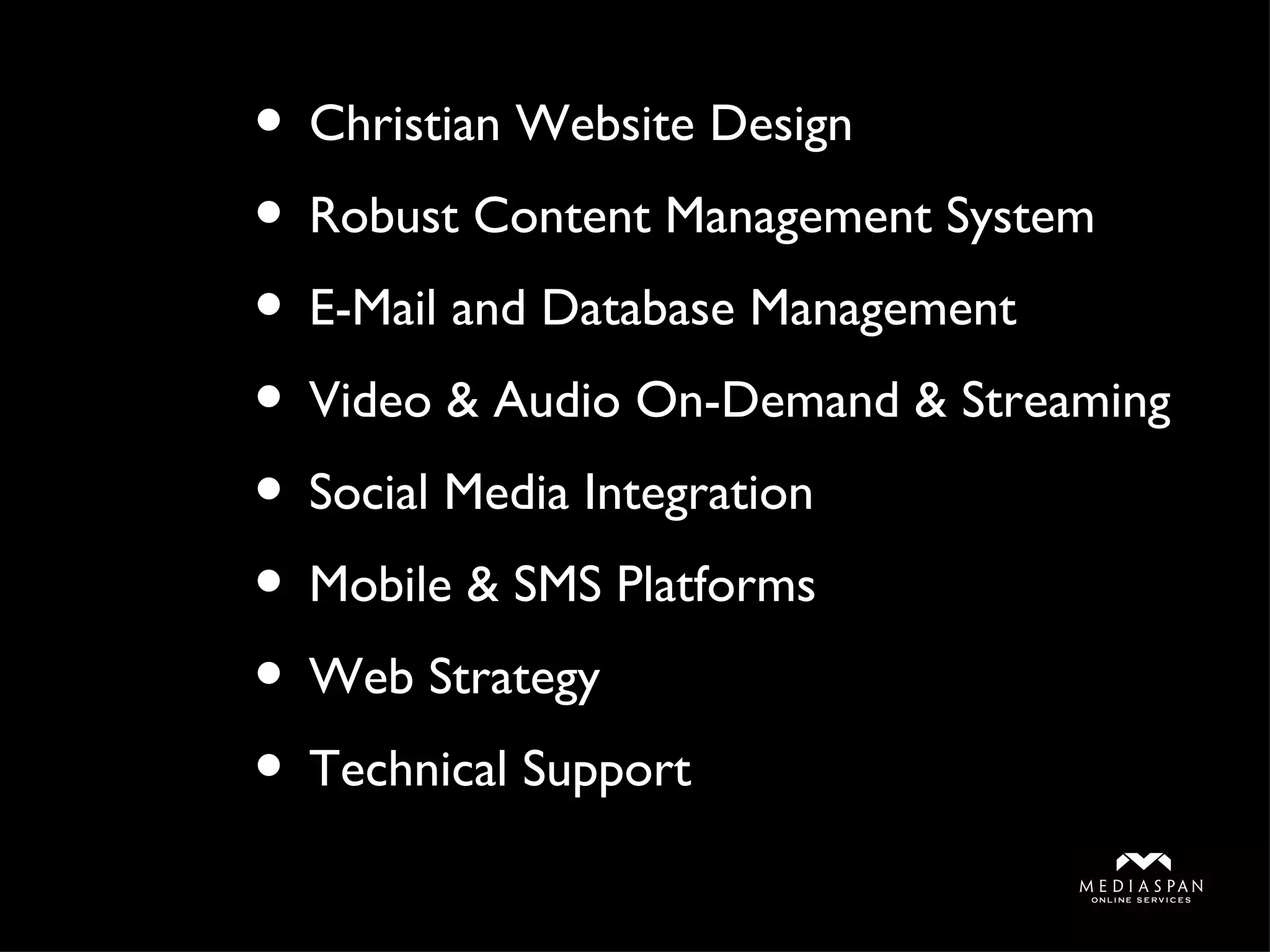 Christian Website Design Robust Content Management System E-Mail and Database Management Video & Audio On-Demand & Streaming Social Media Integration Mobile & SMS Platforms Web Strategy Technical Support 