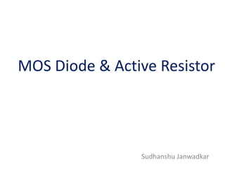 MOS Diode & Active Resistor
Sudhanshu Janwadkar
 