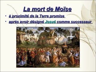 La mort de Moïse   à proximité de la Terre promise  après avoir désigné  Josué  comme successeur   