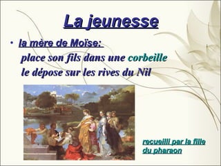 La jeunesse la mère de Moïse:  place son fils dans une  corbeille  le dépose sur les rives du Nil   recueilli par la fille du pharaon 