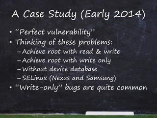 A Case Study (Early 2014)
• “Perfect vulnerability”
• Thinking of these problems:
– Achieve root with read & write
– Achie...