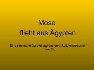 Mose  ,[object Object],Eine szenische Darstellung aus dem Religionsunterricht der 6 b 