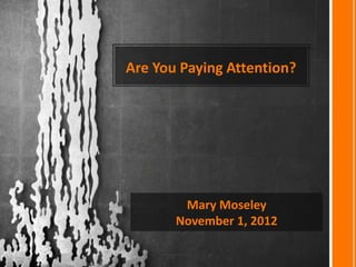 Are You Paying Attention?




        Mary Moseley
       November 1, 2012
 