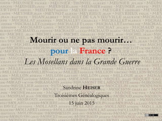 Mourir ou ne pas mourir…
pour la France ?
Les Mosellans dans la Grande Guerre
Sandrine HEISER
Troisièmes Généalogiques
15 ...