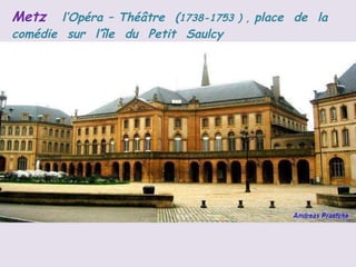 Metz  l’Opéra – Théâtre  ( 1738-1753 ) ,  place  de  la  comédie  sur  l’île  du  Petit  Saulcy   
