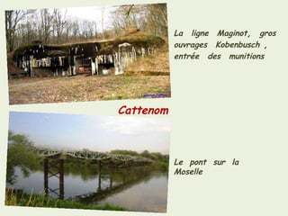 Cattenom La   ligne   Maginot ,  gros   ouvrages   Kobenbusch  ,  entrée   des   munitions Le  pont  sur  la  Moselle  