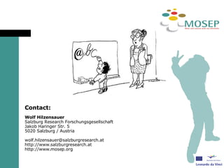 Contact: Wolf Hilzensauer Salzburg Research Forschungsgesellschaft Jakob Haringer Str. 5 5020 Salzburg / Austria [email_address] http://www.salzburgresearch.at http://www.mosep.org 