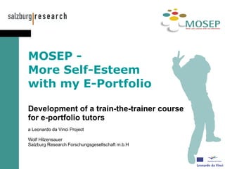   MOSEP -  More Self-Esteem  with my E-Portfolio Development of a train-the-trainer course  for e-portfolio tutors   a Leonardo da Vinci Project Wolf Hilzensauer S a lzburg Research Forschungsgesellschaft m.b.H 