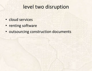 level two disruption

• cloud services
• renting software
• outsourcing construction documents
 