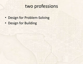 two professions

• Design for Problem-Solving
• Design for Building
 