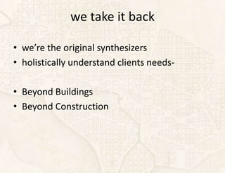 we take it back

• we’re the original synthesizers
• holistically understand clients needs-

• Beyond Buildings
• Beyond Construction
 