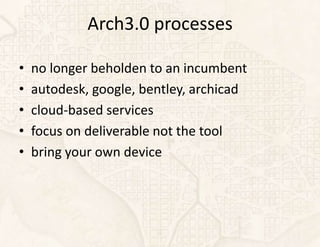 Arch3.0 processes

•   no longer beholden to an incumbent
•   autodesk, google, bentley, archicad
•   cloud-based services
•   focus on deliverable not the tool
•   bring your own device
 