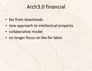 Arch3.0 financial

•   fee from downloads
•   new approach to intellectual property
•   collaborative model
•   no longer focus on fee for labor
 