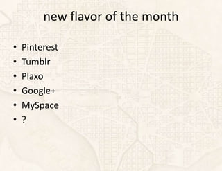 new flavor of the month

•   Pinterest
•   Tumblr
•   Plaxo
•   Google+
•   MySpace
•   ?
 