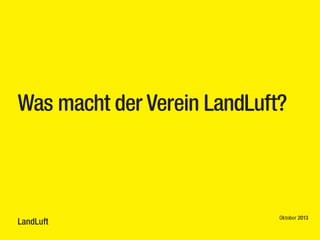 Was macht der Verein LandLuft?

LandLuft

Oktober 2013

 