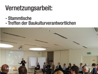 Vernetzungsarbeit:
- Stammtische
- Treffen der Baukulturverantwortlichen

LandLuft

Oktober 2013

 