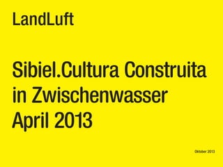 LandLuft

Sibiel.Cultura Construita
in Zwischenwasser
April 2013
Oktober 2013

 