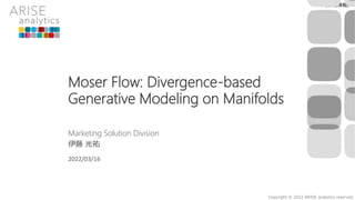 Copyright © 2022 ARISE analytics reserved.
[公開情報]
Moser Flow: Divergence-based
Generative Modeling on Manifolds
Marketing Solution Division
伊藤 光祐
2022/03/16
 